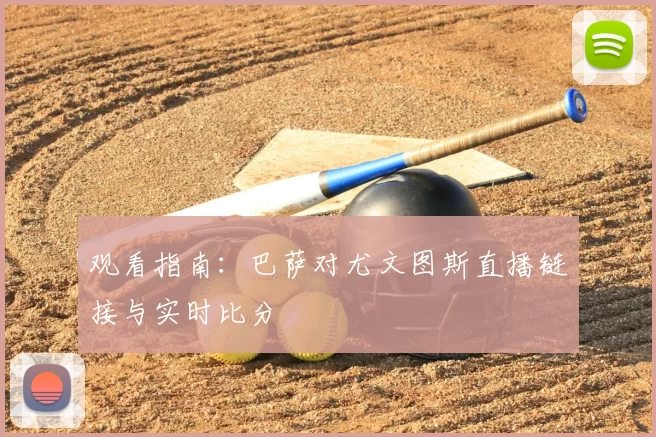观看指南:巴萨对尤文图斯直播链接与实时比分