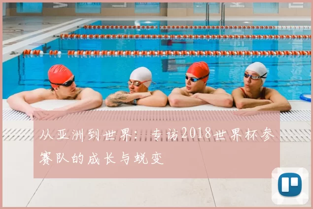 从亚洲到世界:专访2018世界杯参赛队的成长与蜕变