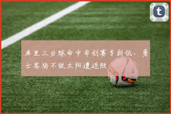 库里三分球命中率创赛季新低，勇士客场不敌太阳遭连败
