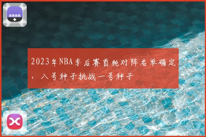 2023年NBA季后赛首轮对阵名单确定，八号种子挑战一号种子