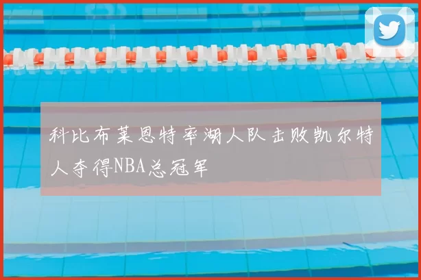 科比布莱恩特率湖人队击败凯尔特人夺得NBA总冠军
