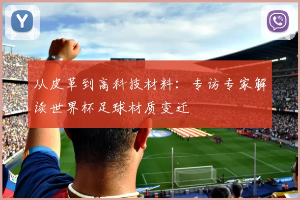 从皮革到高科技材料:专访专家解读世界杯足球材质变迁