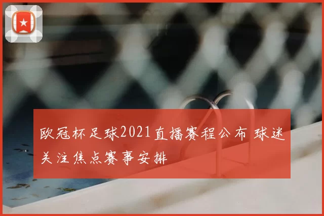 欧冠杯足球2021直播赛程公布 球迷关注焦点赛事安排