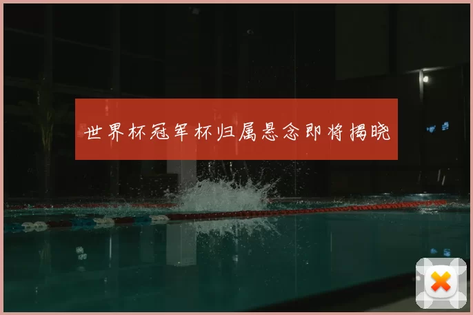 世界杯冠军杯归属悬念即将揭晓