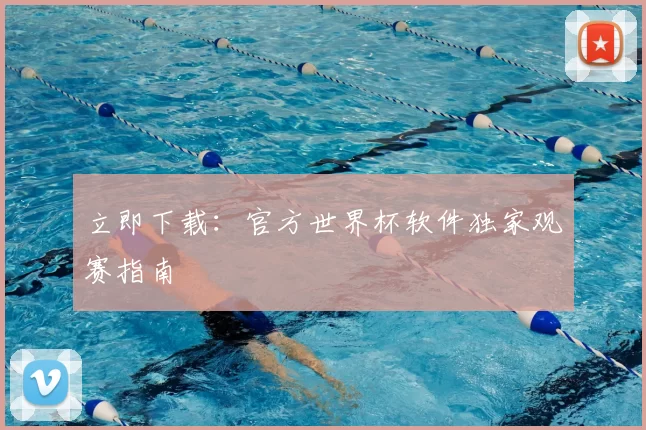 立即下载:官方世界杯软件独家观赛指南